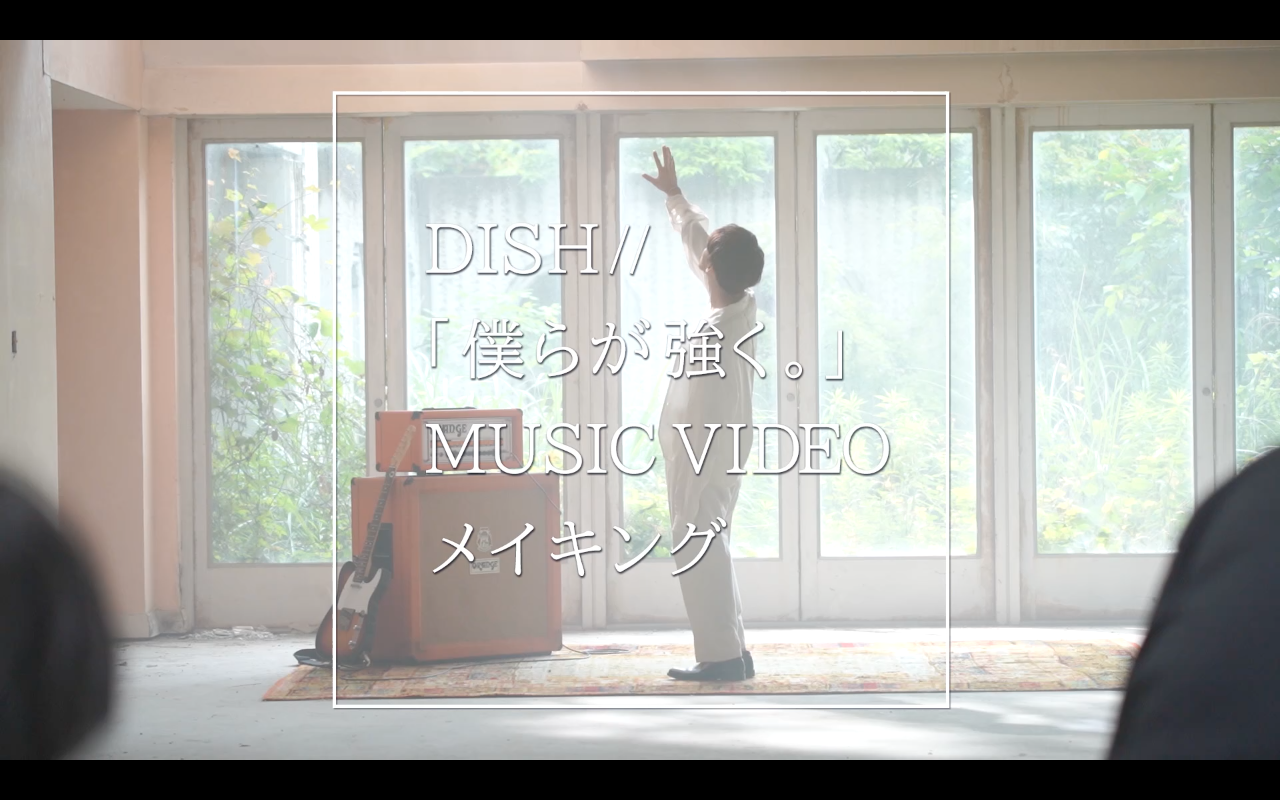 【MOVIE UP！】「僕らが強く。」MUSIC VIDEO メイキング｜DISH//オフィシャルファンクラブ 皿組GOLD